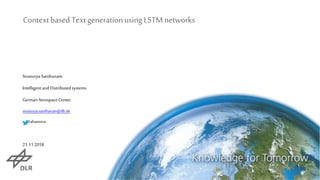 Contextbased TextgenerationusingLSTM networks
Sivasurya Santhanam
Intelligentand Distributed systems
GermanAerospace Center.
sivasurya.santhanam@dlr.de
@ahamsiva
21.11.2018
 