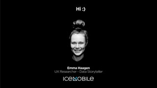 Emma Haagen
UX Researcher - Data Storyteller
Hi :)
 