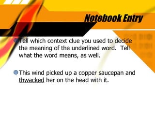 Notebook Entry Tell which context clue you used to decide the meaning of the underlined word.  Tell what the word means, as well. This wind picked up a copper saucepan and  thwacked  her on the head with it. 
