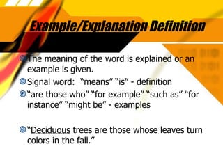 Example/Explanation Definition The meaning of the word is explained or an example is given. Signal word:  “means” “is” - definition “ are those who” “for example” “such as” “for instance” “might be” - examples “ Deciduous  trees are those whose leaves turn colors in the fall.” 