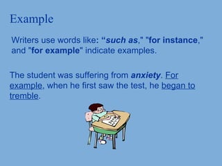 Example Writers use words like : “ such as ," " for instance ," and " for example " indicate examples. The student was suffering from  anxiety .  For example , when he first saw the test, he  began to tremble .   