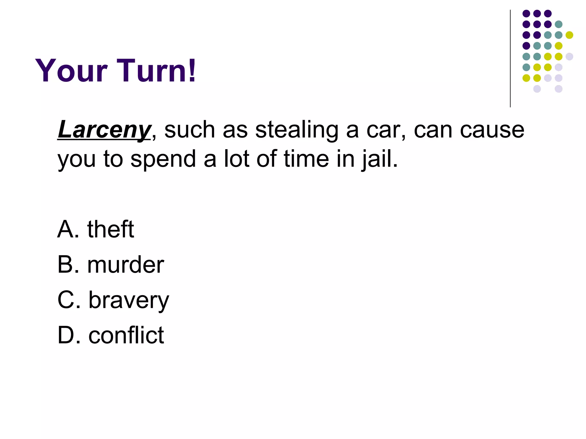 Your Turn! Larceny , such as stealing a car, can cause you to spend a lot of time in jail.  A. theft B. murder C. bravery D. conflict 
