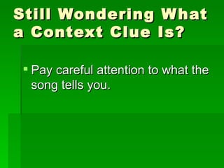 Still Wondering What a Context Clue Is? Pay careful attention to what the song tells you. 