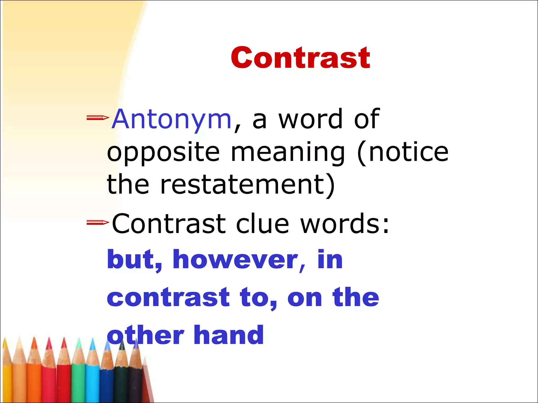 Contrast Antonym , a word of opposite meaning (notice the restatement)  Contrast clue words:  but, however ,  in contrast to, on the other hand 