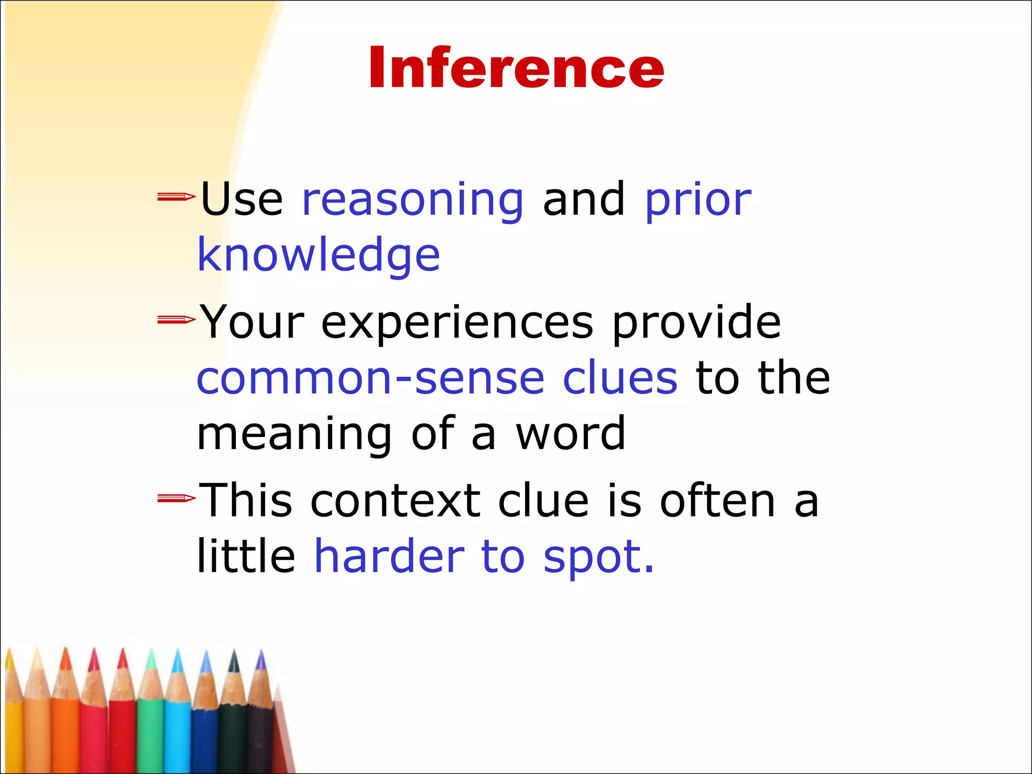 Inference Use  reasoning  and  prior knowledge Your experiences provide  common-sense clues  to the meaning of a word This context clue is often a little  harder to spot. 