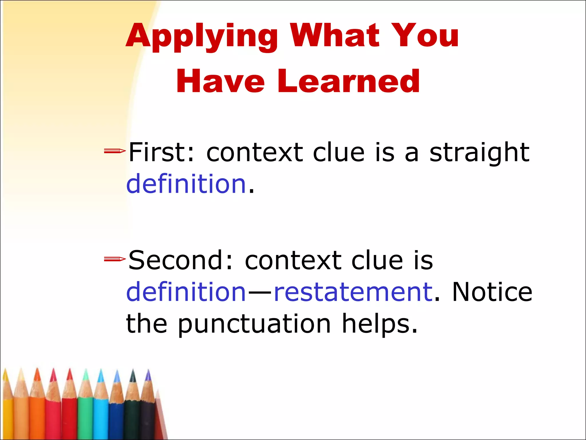 First: context clue is a straight  definition .  Second: context clue is  definition — restatement . Notice the punctuation helps. Applying What You  Have Learned 