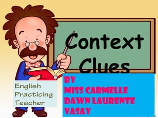 Context
Clues
English
Practicing
Teacher
By
Miss Carmelle
Dawn Laurente
Vasay
 