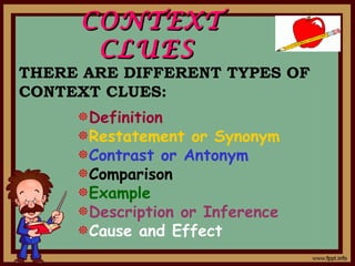 CONTEXTCONTEXT
CLUESCLUES
THERE ARE DIFFERENT TYPES OF
CONTEXT CLUES:
Definition
Restatement or Synonym
Contrast or Antonym
Comparison
Example
Description or Inference
Cause and Effect
 