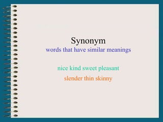 Synonym
words that have similar meanings
nice kind sweet pleasant
slender thin skinny
 