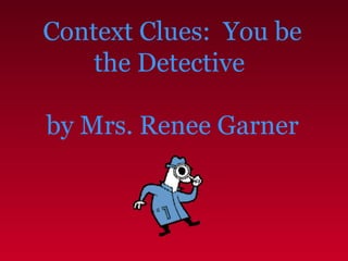 Context Clues: You be
the Detective
by Mrs. Renee Garner
 