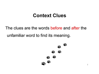 Context Clues
The clues are the words before and after the
unfamiliar word to find its meaning.
1
 