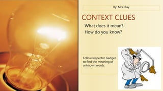 CONTEXT CLUES
What does it mean?
How do you know?
Follow Inspector Gadget
to find the meaning of
unknown words.
By: Mrs. Ray
 
