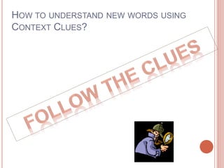 HOW TO UNDERSTAND NEW WORDS USING
CONTEXT CLUES?
 