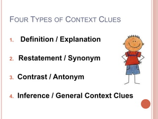 FOUR TYPES OF CONTEXT CLUES
1. Definition / Explanation
2. Restatement / Synonym
3. Contrast / Antonym
4. Inference / General Context Clues
 