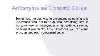 Sometimes, the best way to understand something is to
understand what not to do or what something isn't. In
the same way, an antonym, or an opposite, can convey
meaning. If you point out the differences, you can come
to understand each component better.
 