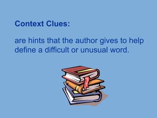 Context Clues:
are hints that the author gives to help
define a difficult or unusual word.
 
