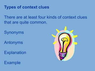 Types of context clues
There are at least four kinds of context clues
that are quite common.
Synonyms
Antonyms
Explanation
Example
 