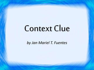 Context Clue
by Jan Mariel T. Fuentes
 