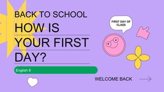 BACK TO SCHOOL
English 8
HOW IS
YOUR FIRST
DAY?
WELCOME BACK
FIRST DAY OF
CLASS
 