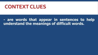 CONTEXT CLUES
- are words that appear in sentences to help
understand the meanings of difficult words.
 