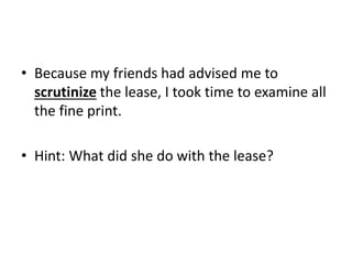 • Because my friends had advised me to
scrutinize the lease, I took time to examine all
the fine print.
• Hint: What did she do with the lease?
 