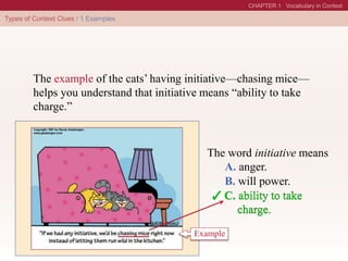The word initiative means
C. ability to take
charge.
B. will power.
A. anger.
C. ability to take
charge.
The example of the cats’ having initiative—chasing mice—
helps you understand that initiative means “ability to take
charge.”
Example
 