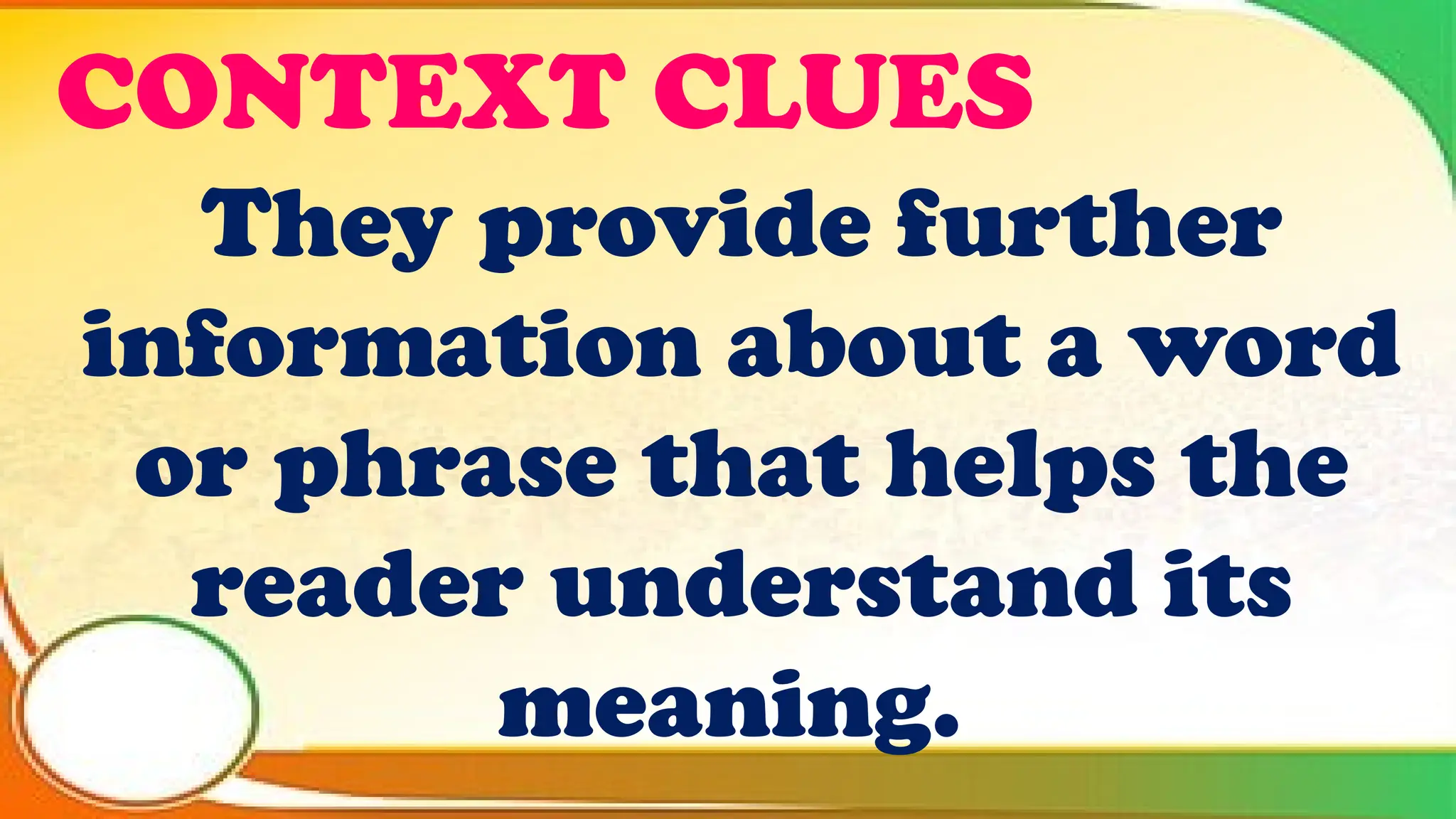 CONTEXT CLUES
They provide further
information about a word
or phrase that helps the
reader understand its
meaning.
 