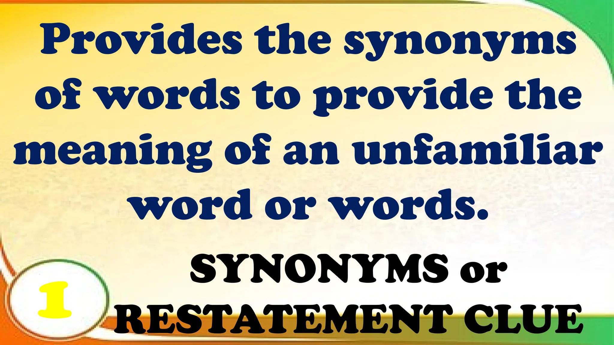SYNONYMS or
RESTATEMENT CLUE
Provides the synonyms
of words to provide the
meaning of an unfamiliar
word or words.
1
 