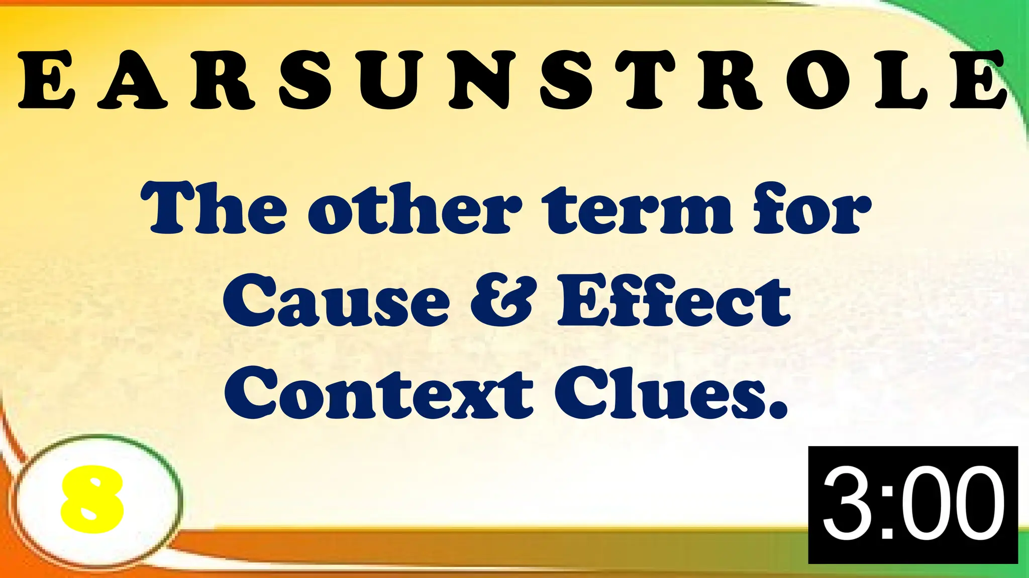 The other term for
Cause & Effect
Context Clues.
8
E A R S U N S T R O L E
 