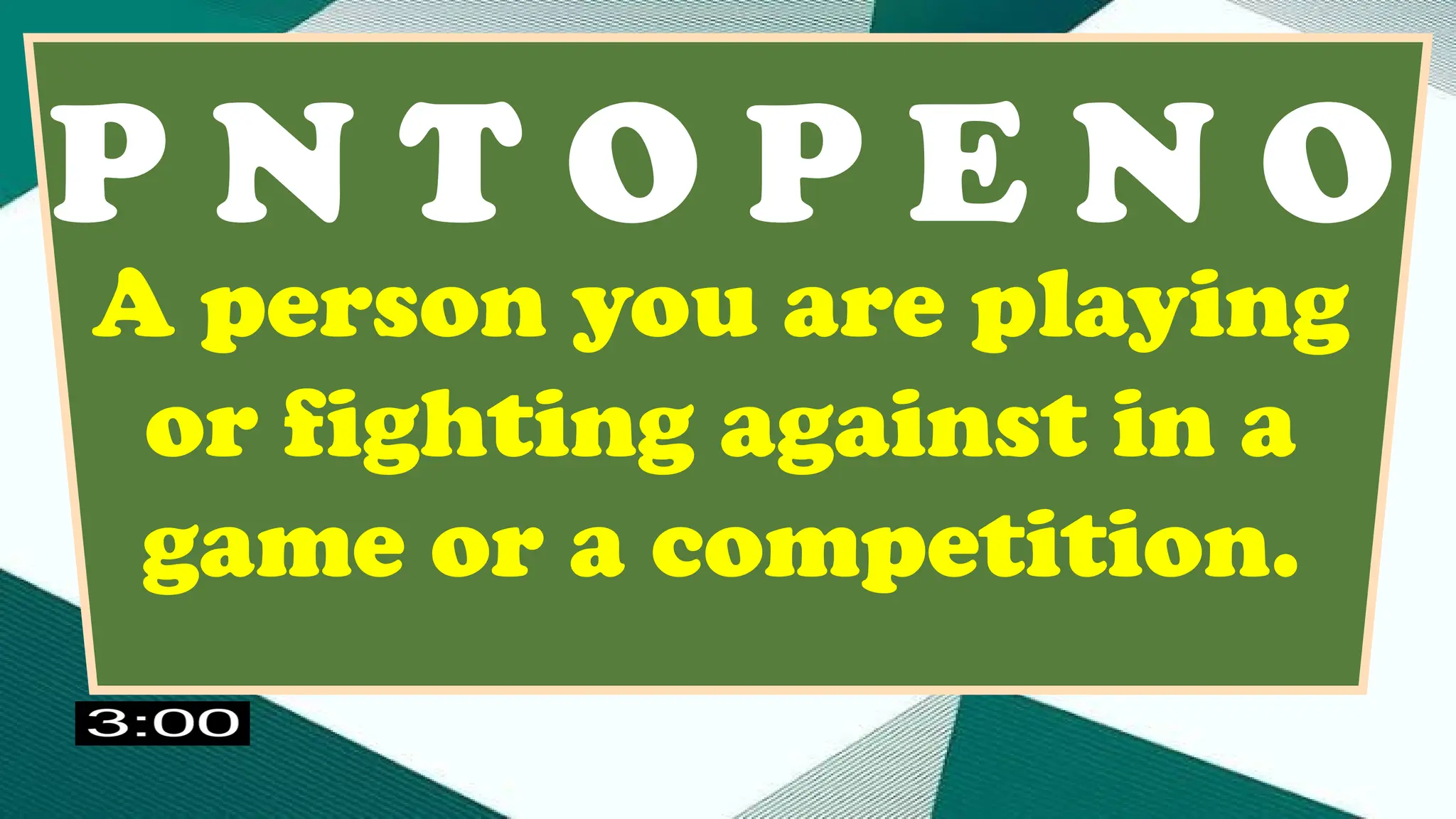 P N T O P E N O
A person you are playing
or fighting against in a
game or a competition.
 