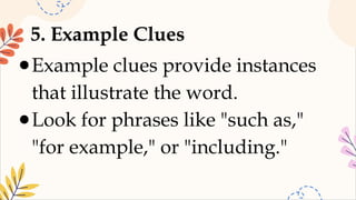 5. Example Clues
●Example clues provide instances
that illustrate the word.
●Look for phrases like "such as,"
"for example," or "including."
 