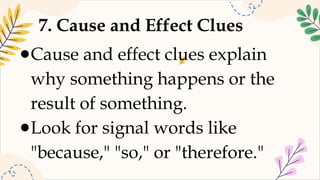 7. Cause and Effect Clues
●Cause and effect clues explain
why something happens or the
result of something.
●Look for signal words like
"because," "so," or "therefore."
 