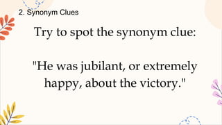 2. Synonym Clues
Try to spot the synonym clue:
"He was jubilant, or extremely
happy, about the victory."
 