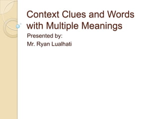 Context Clues and Words with Multiple Meanings Presented by:  Mr. Ryan Lualhati 