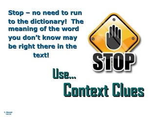 Use…Use…
Context CluesContext Clues
Stop – no need to runStop – no need to run
to the dictionary! Theto the dictionary! The
meaning of the wordmeaning of the word
you don’t know mayyou don’t know may
be right there in thebe right there in the
text!text!
C. BlonskiC. Blonski
12/1212/12
 