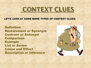 LET’S LOOK AT SOME MORE TYPES OF CONTEXT CLUES:
Definition
Restatement or Synonym
Contrast or Antonym
Comparison
Example
List or Series
Cause and Effect
Description or Inference
 