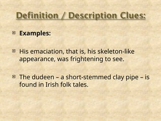  Examples:
 His emaciation, that is, his skeleton-like
appearance, was frightening to see.
 The dudeen – a short-stemmed clay pipe – is
found in Irish folk tales.
 