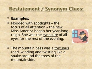  Examples:
 Flooded with spotlights – the
focus of all attention – the new
Miss America began her year-long
reign. She was the cynosure of all
eyes for the rest of the evening.
 The mountain pass was a tortuous
road, winding and twisting like a
snake around the trees of the
mountainside.
 
