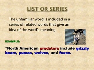 The unfamiliar word is included in a
series of related words that give an
idea of the word’s meaning.
EXAMPLE:
EXAMPLE:
*North American
*North American predators
predators include
include grizzly
grizzly
bears
bears,
, pumas
pumas,
, wolves
wolves, and
, and foxes
foxes.
.
 