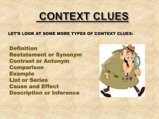 LET’S LOOK AT SOME MORE TYPES OF CONTEXT CLUES:
Definition
Restatement or Synonym
Contrast or Antonym
Comparison
Example
List or Series
Cause and Effect
Description or Inference
 