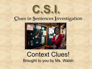 Clues in Sentences Investigation
Context Clues!
Brought to you by Ms. Walsh
 