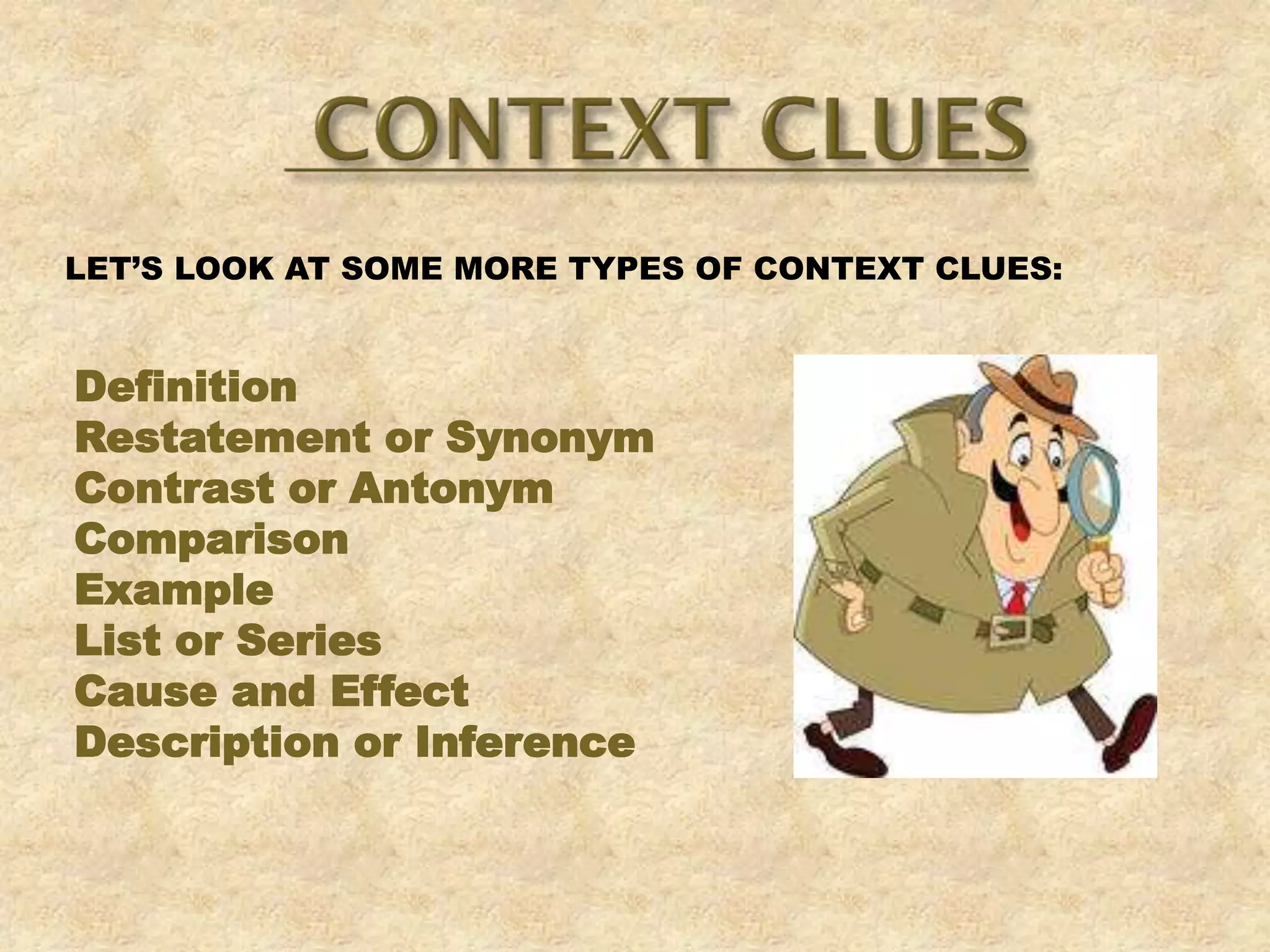 LET’S LOOK AT SOME MORE TYPES OF CONTEXT CLUES:
Definition
Restatement or Synonym
Contrast or Antonym
Comparison
Example
List or Series
Cause and Effect
Description or Inference
 
