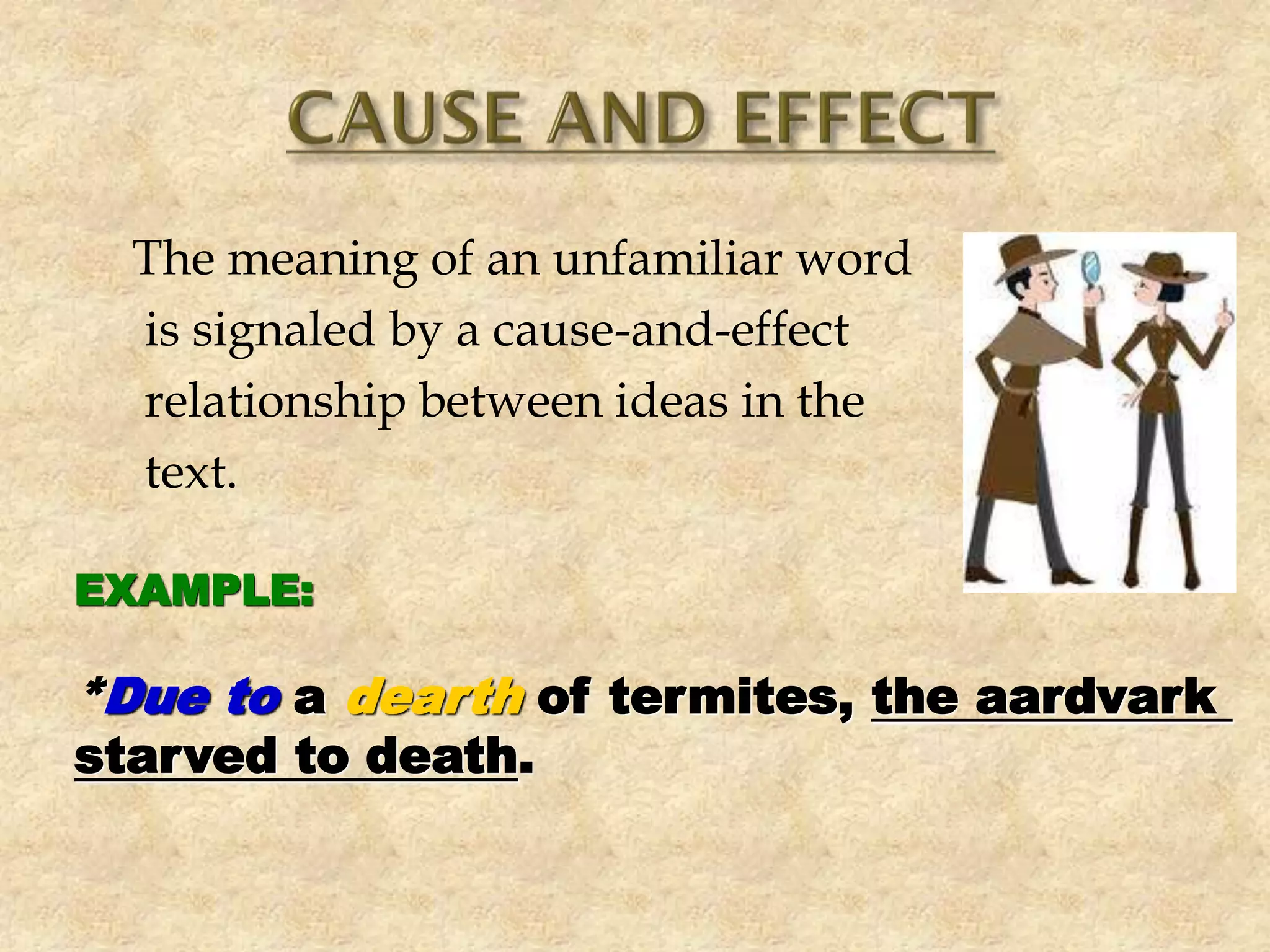 The meaning of an unfamiliar word
is signaled by a cause-and-effect
relationship between ideas in the
text.
EXAMPLE:
*Due to a dearth of termites, the aardvark
starved to death.
 