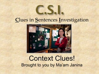 Clues in Sentences Investigation
Context Clues!
Brought to you by Ma’am Janina
 