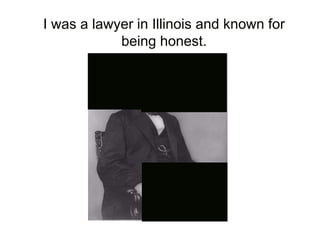 I was a lawyer in Illinois and known for
being honest.
 