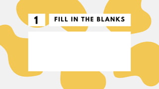 FILL IN THE BLANKS
1
 