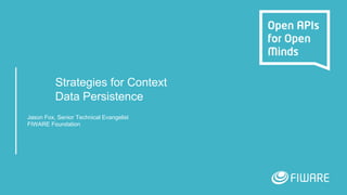 Strategies for Context
Data Persistence
Jason Fox, Senior Technical Evangelist
FIWARE Foundation
 