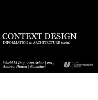 CONTEXT DESIGN
INFORMATION as ARCHITECTURE (beta)




World IA Day | Ann Arbor | 2013
Andrew Hinton | @inkblurt
 