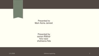 Presented to
Mam Asma Jameel
Presented by
saman Iftikhar
hira nasir
shahwana fida
2/5/2018 Software enginering 2
 