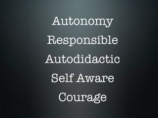 Autonomy
Responsible
Autodidactic
Self Aware
Courage
 